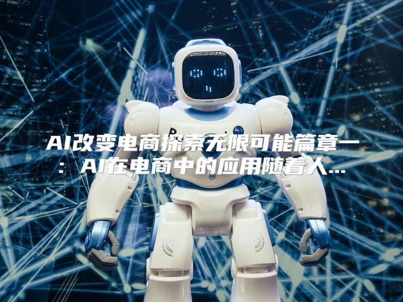 AI改变电商探索无限可能篇章一: AI在电商中的应用随着人...