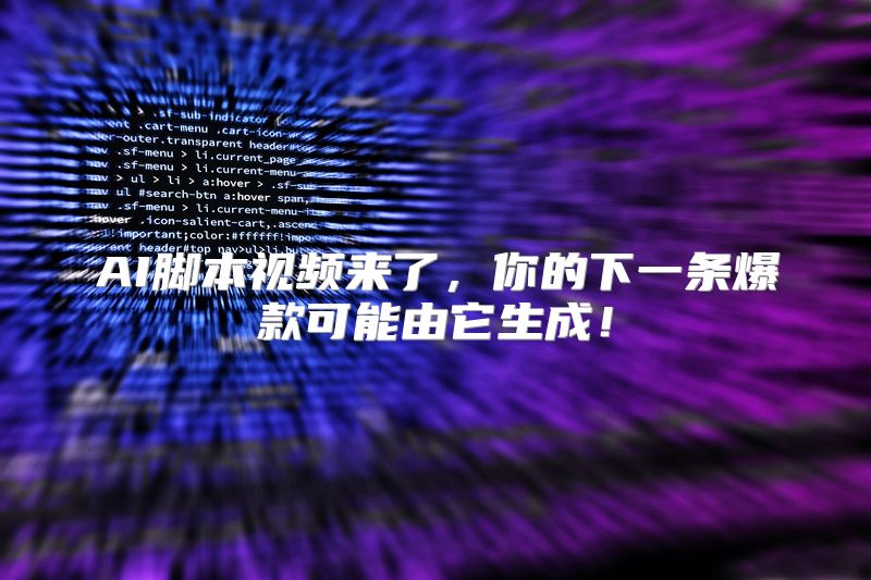 AI脚本视频来了，你的下一条爆款可能由它生成！