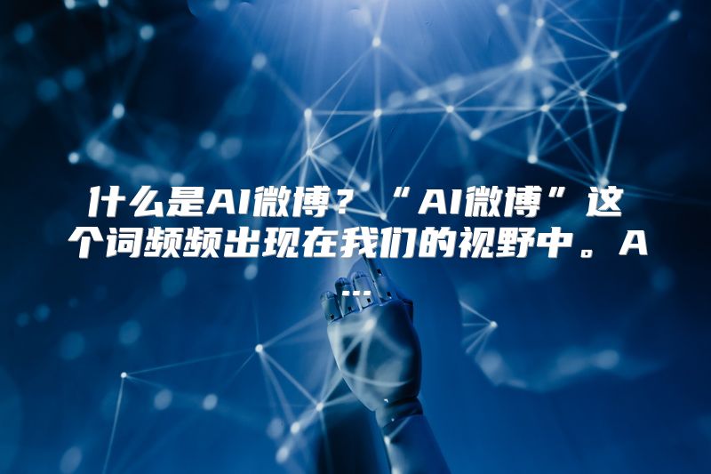 什么是AI微博？“AI微博”这个词频频出现在我们的视野中。A...