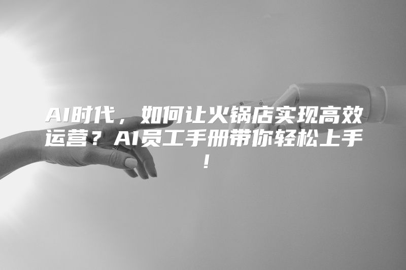 AI时代，如何让火锅店实现高效运营？AI员工手册带你轻松上手！