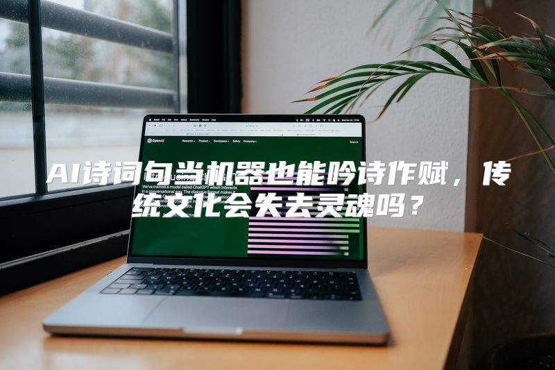 AI诗词句当机器也能吟诗作赋，传统文化会失去灵魂吗？
