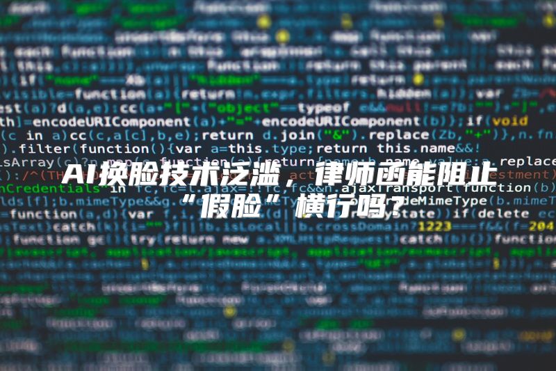 AI换脸技术泛滥，律师函能阻止“假脸”横行吗？