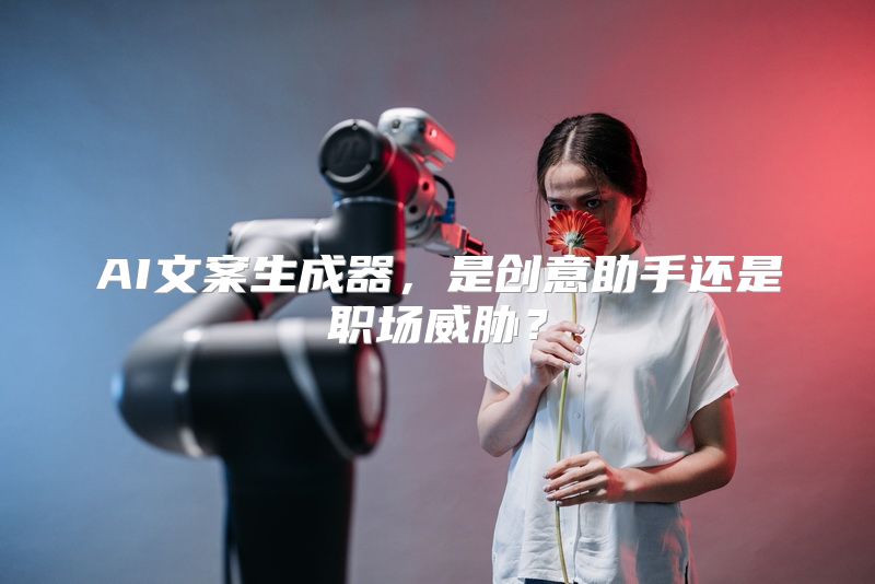 AI文案生成器，是创意助手还是职场威胁？