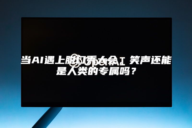 当AI遇上脱口秀大会，笑声还能是人类的专属吗？