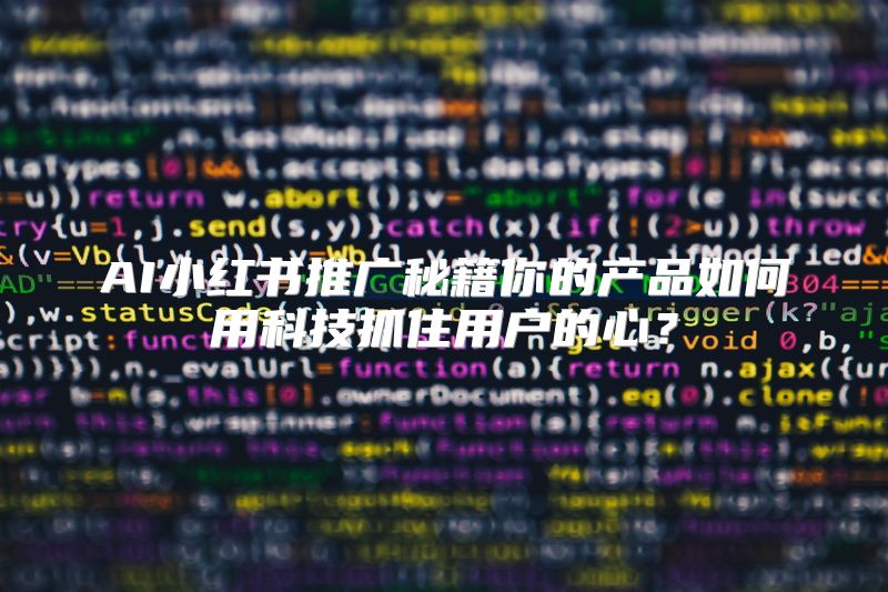 AI小红书推广秘籍你的产品如何用科技抓住用户的心？