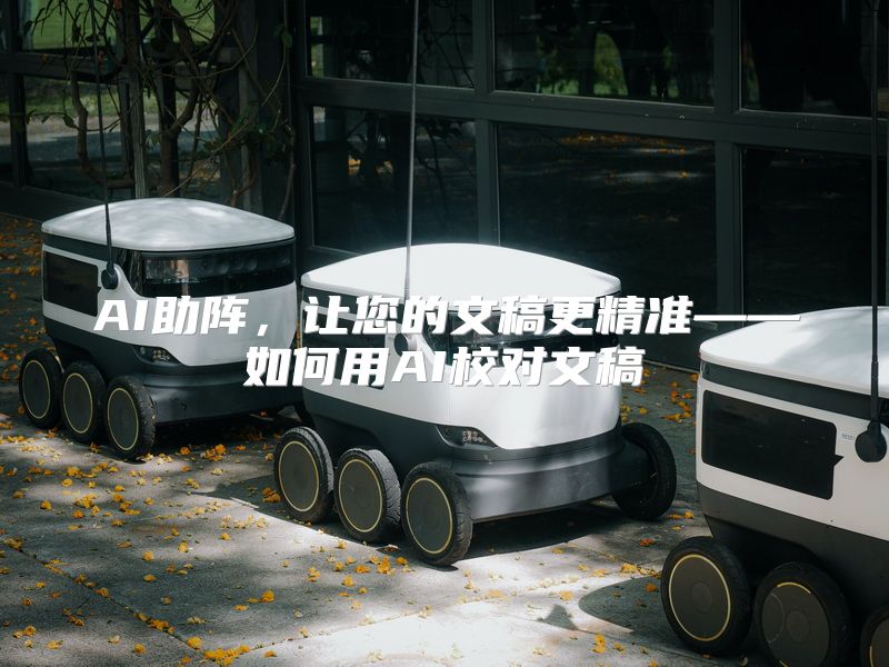 AI助阵，让您的文稿更精准——如何用AI校对文稿