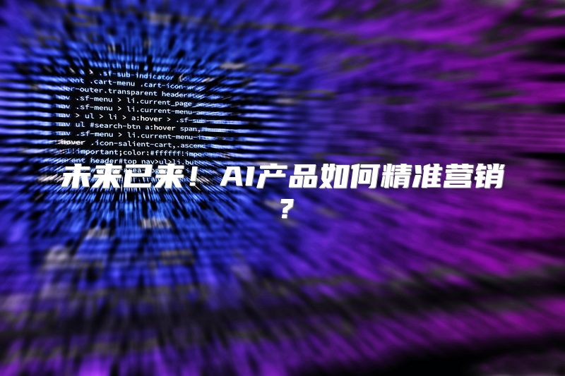 未来已来！AI产品如何精准营销？