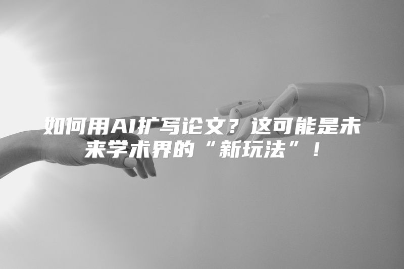 如何用AI扩写论文？这可能是未来学术界的“新玩法”！