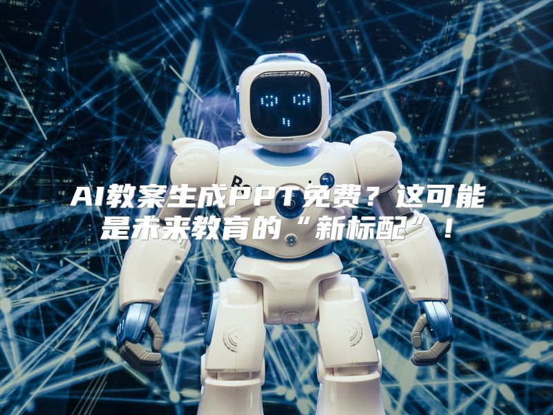 AI教案生成PPT免费？这可能是未来教育的“新标配”！