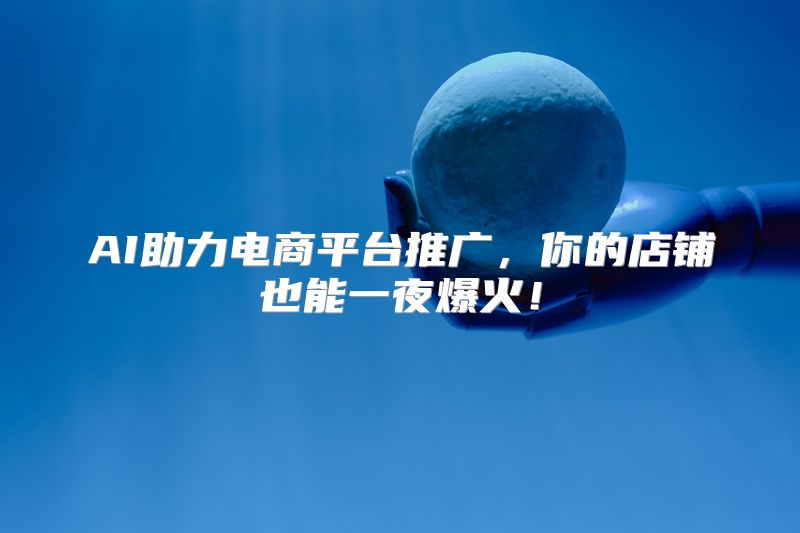 AI助力电商平台推广，你的店铺也能一夜爆火！