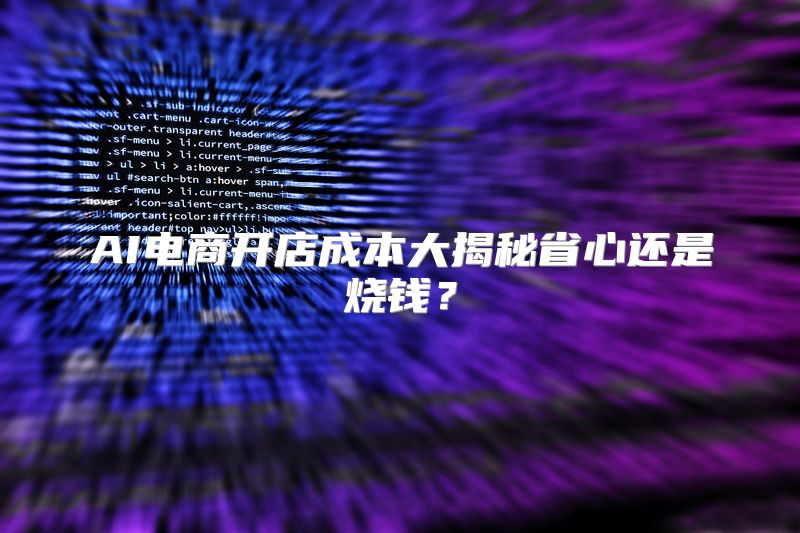 AI电商开店成本大揭秘省心还是烧钱？