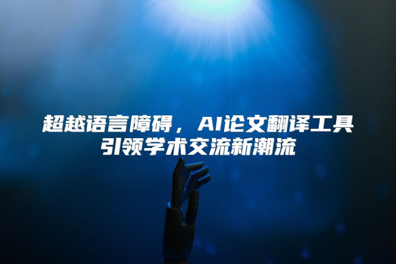 超越语言障碍，AI论文翻译工具引领学术交流新潮流