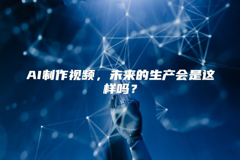 AI制作视频，未来的生产会是这样吗？