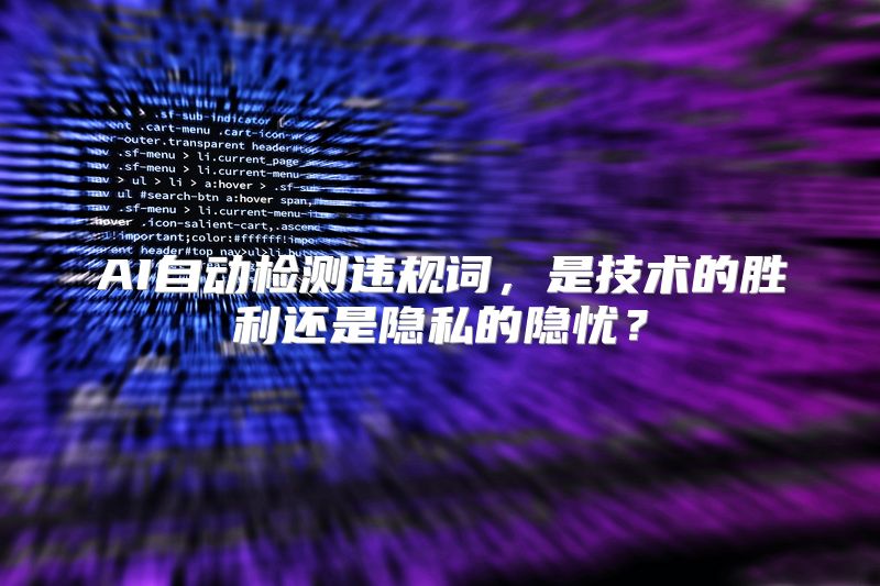 AI自动检测违规词，是技术的胜利还是隐私的隐忧？