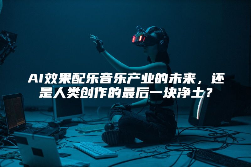 AI效果配乐音乐产业的未来，还是人类创作的最后一块净土？