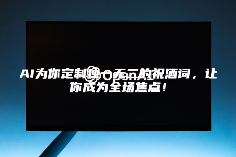 AI为你定制独一无二的祝酒词，让你成为全场焦点！