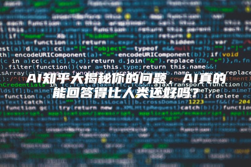 AI知乎大揭秘你的问题，AI真的能回答得比人类还好吗？