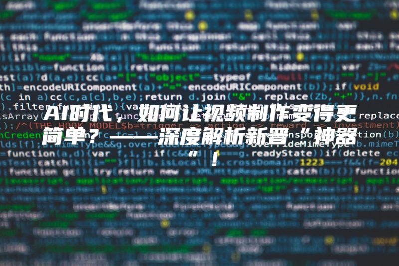 AI时代，如何让视频制作变得更简单？——深度解析新晋“神器”！