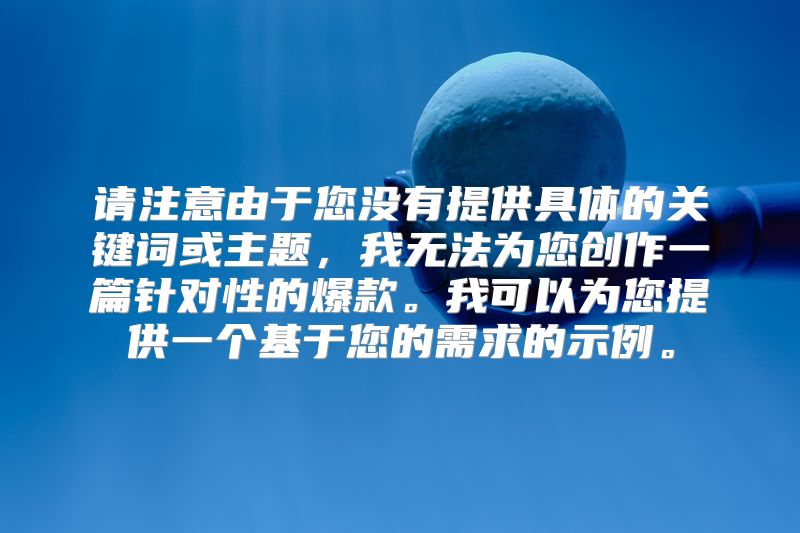 请注意由于您没有提供具体的关键词或主题，我无法为您创作一篇针对性的爆款。我可以为您提供一个基于您的需求的示例。