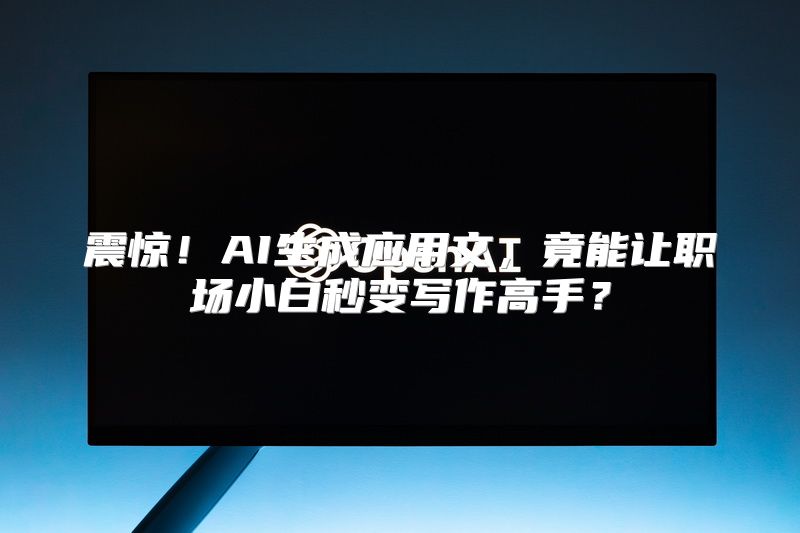 震惊！AI生成应用文，竟能让职场小白秒变写作高手？