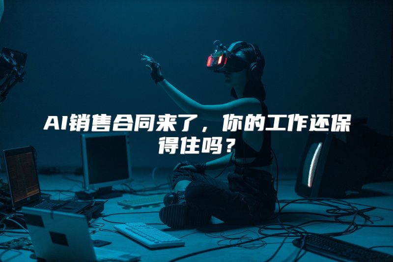 AI销售合同来了，你的工作还保得住吗？