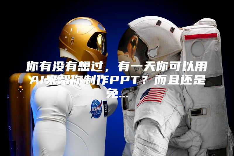 你有没有想过，有一天你可以用AI来帮你制作PPT？而且还是免...