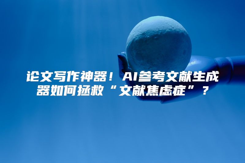 论文写作神器！AI参考文献生成器如何拯救“文献焦虑症”？