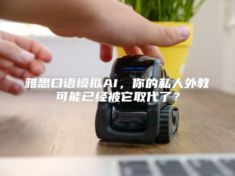 雅思口语模拟AI，你的私人外教可能已经被它取代了？