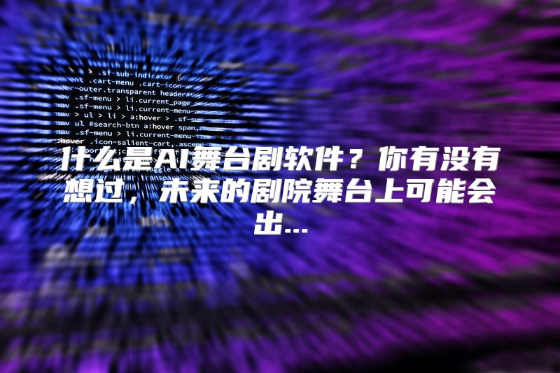 什么是AI舞台剧软件？你有没有想过，未来的剧院舞台上可能会出...