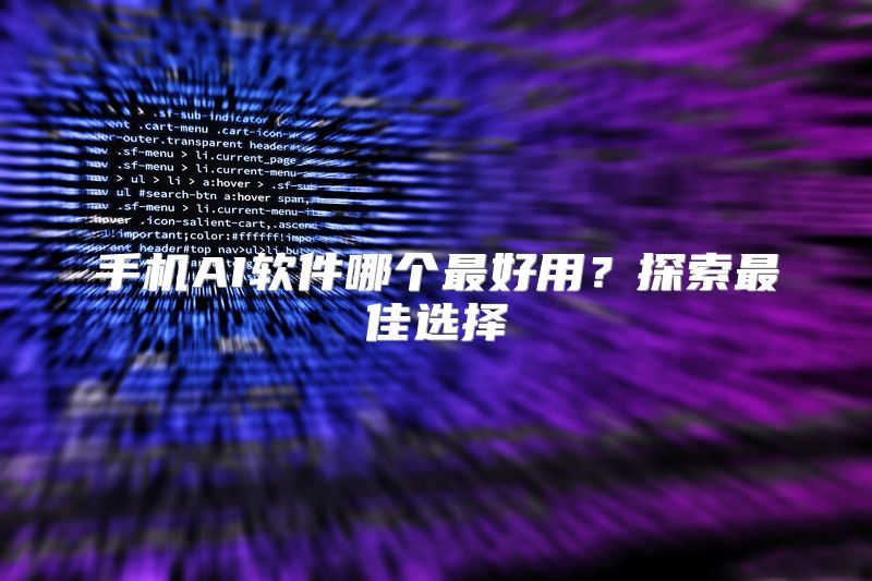 手机AI软件哪个最好用？探索最佳选择