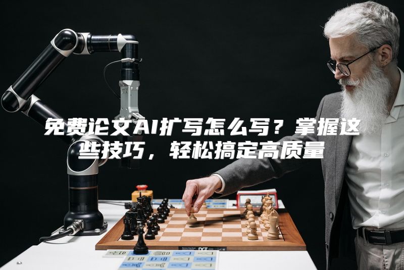 免费论文AI扩写怎么写？掌握这些技巧，轻松搞定高质量
