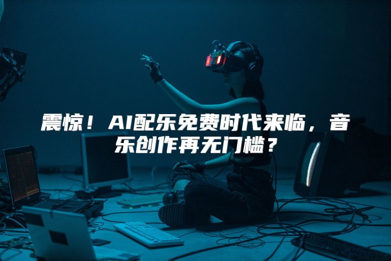 震惊！AI配乐免费时代来临，音乐创作再无门槛？