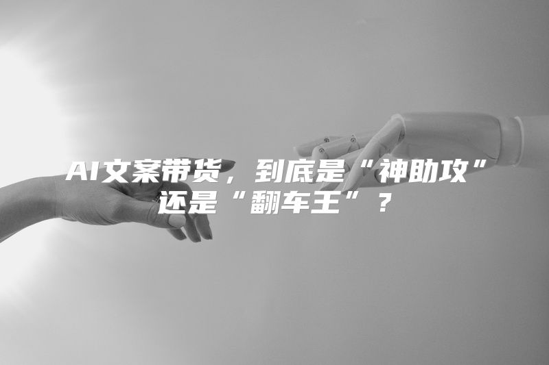 AI文案带货，到底是“神助攻”还是“翻车王”？