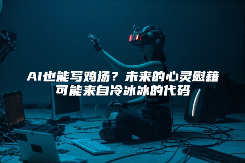 AI也能写鸡汤？未来的心灵慰藉可能来自冷冰冰的代码