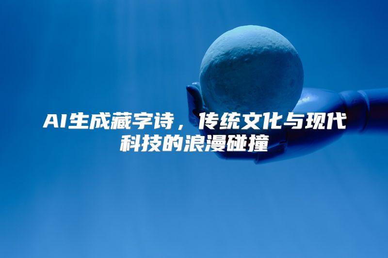 AI生成藏字诗，传统文化与现代科技的浪漫碰撞