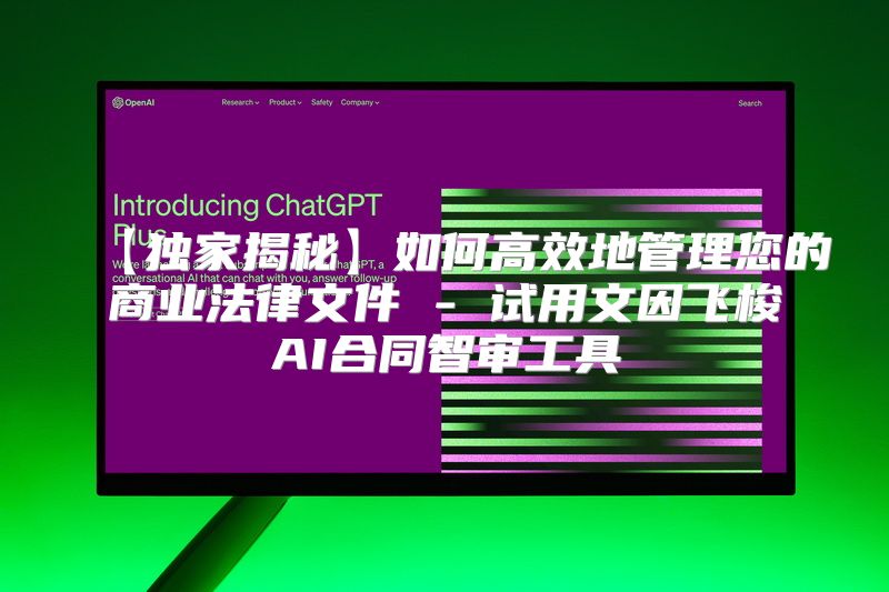 【独家揭秘】如何高效地管理您的商业法律文件 - 试用文因飞梭AI合同智审工具