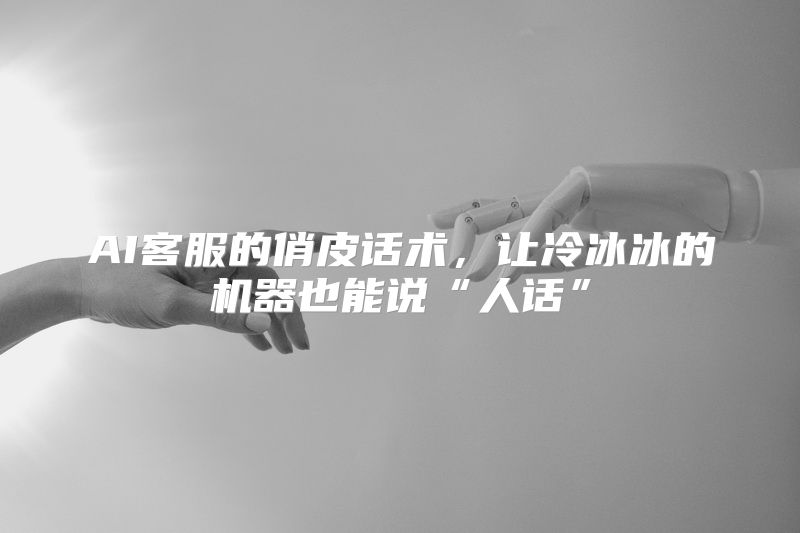 AI客服的俏皮话术，让冷冰冰的机器也能说“人话”