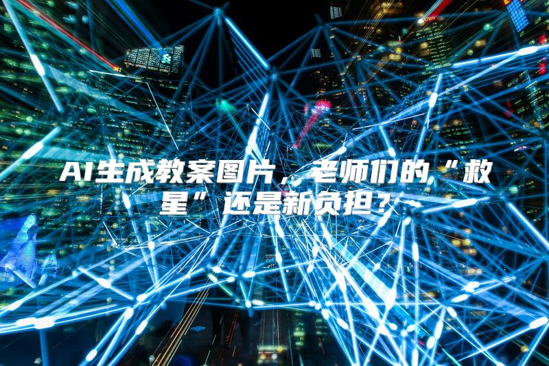AI生成教案图片，老师们的“救星”还是新负担？