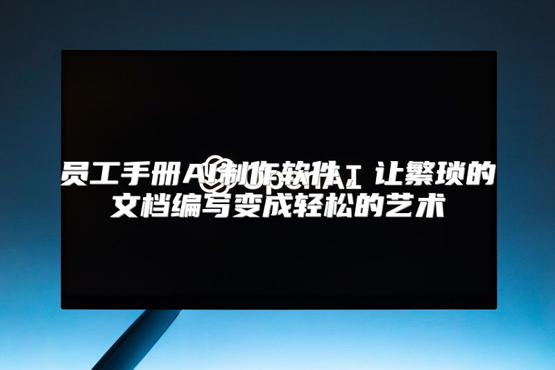 员工手册AI制作软件，让繁琐的文档编写变成轻松的艺术