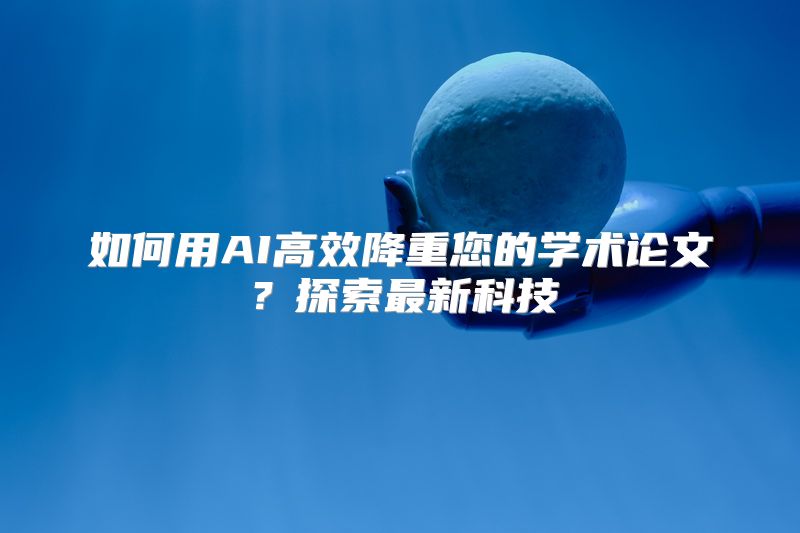 如何用AI高效降重您的学术论文？探索最新科技