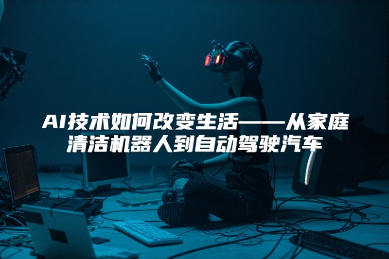 AI技术如何改变生活——从家庭清洁机器人到自动驾驶汽车
