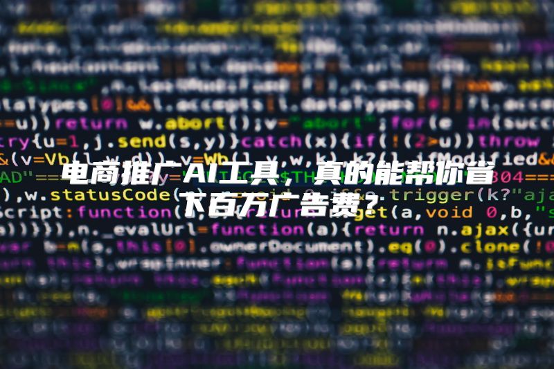 电商推广AI工具，真的能帮你省下百万广告费？