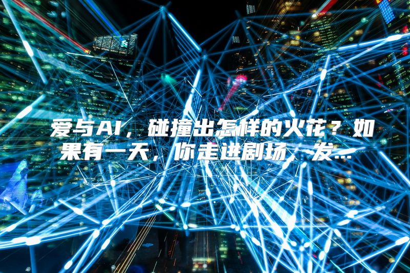  爱与AI，碰撞出怎样的火花？如果有一天，你走进剧场，发...