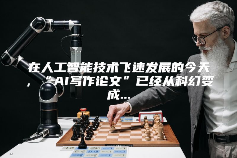 在人工智能技术飞速发展的今天，“AI写作论文”已经从科幻变成...
