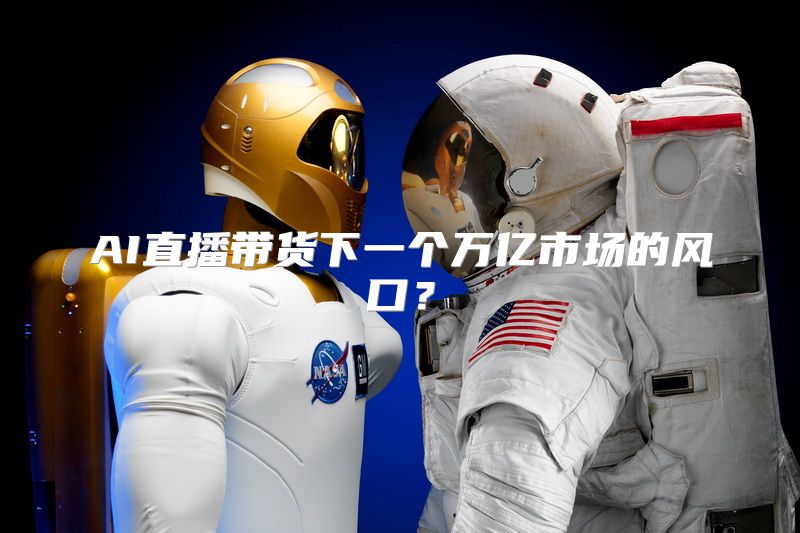 AI直播带货下一个万亿市场的风口？
