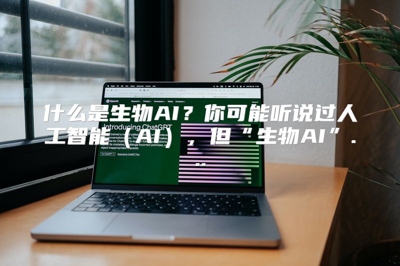 什么是生物AI？你可能听说过人工智能（AI），但“生物AI”...