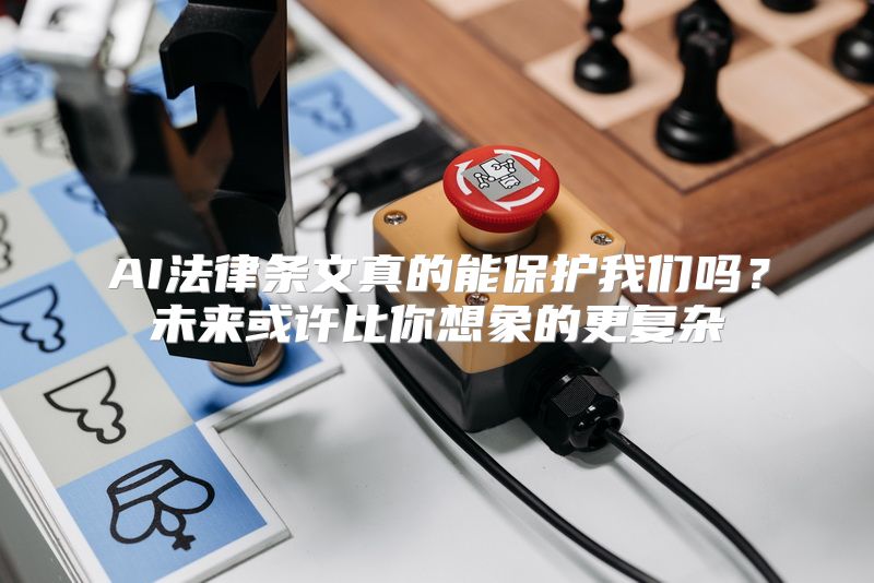 AI法律条文真的能保护我们吗？未来或许比你想象的更复杂