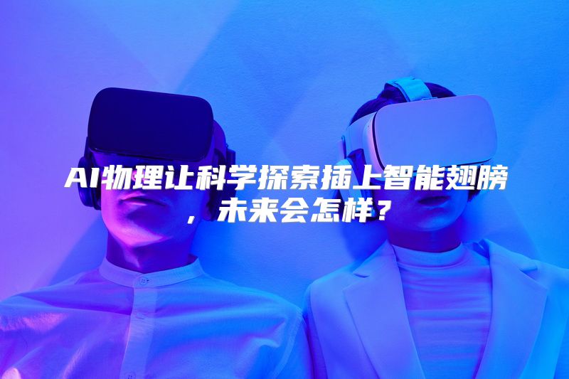 AI物理让科学探索插上智能翅膀，未来会怎样？