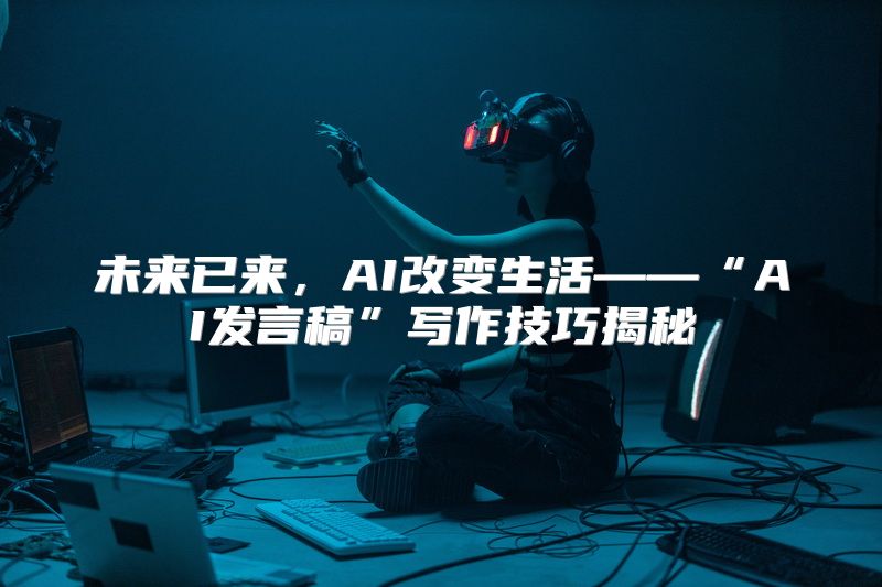 未来已来，AI改变生活——“AI发言稿”写作技巧揭秘