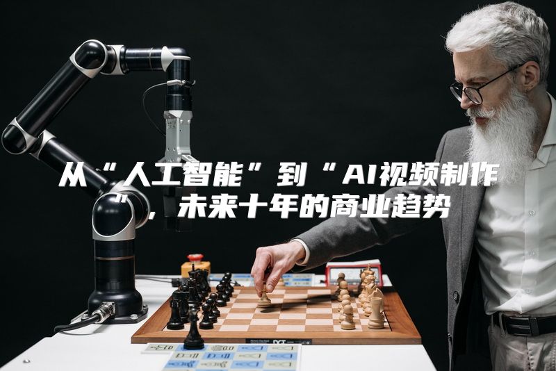 从“人工智能”到“AI视频制作”，未来十年的商业趋势